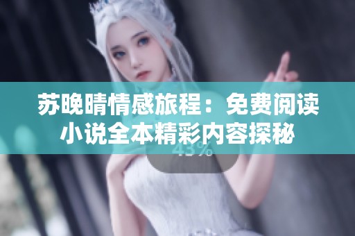 苏晚晴情感旅程：免费阅读小说全本精彩内容探秘