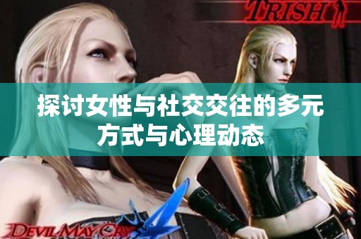 探讨女性与社交交往的多元方式与心理动态