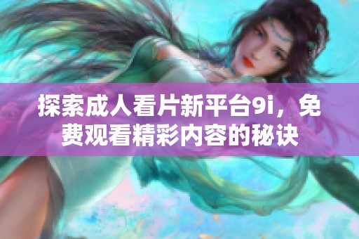 探索成人看片新平台9i，免费观看精彩内容的秘诀