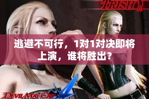 逃避不可行，1对1对决即将上演，谁将胜出？