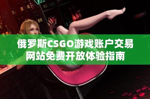 俄罗斯CSGO游戏账户交易网站免费开放体验指南