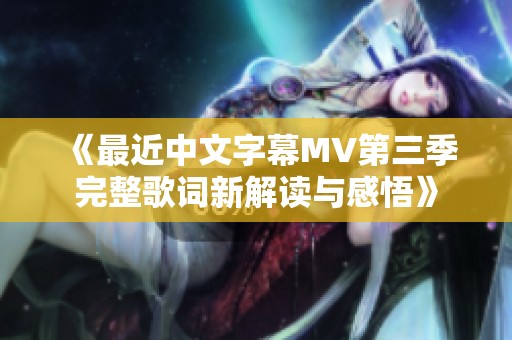 《最近中文字幕MV第三季完整歌词新解读与感悟》
