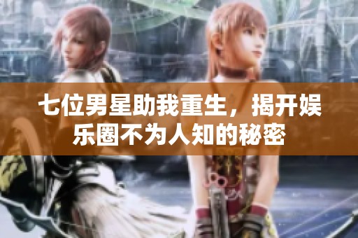 七位男星助我重生，揭开娱乐圈不为人知的秘密