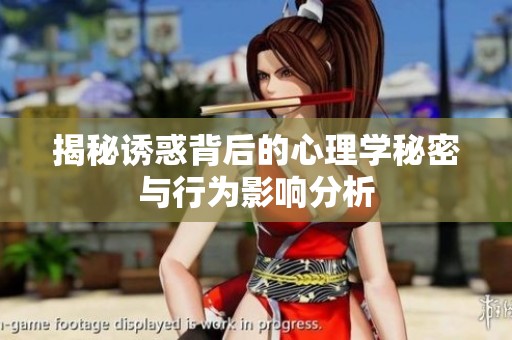 揭秘诱惑背后的心理学秘密与行为影响分析