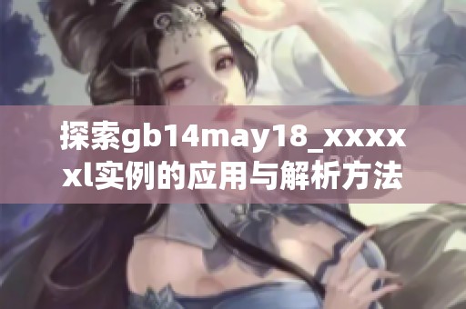 探索gb14may18_xxxxxl实例的应用与解析方法