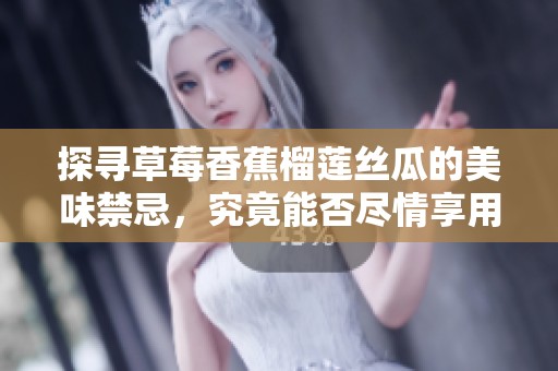 探寻草莓香蕉榴莲丝瓜的美味禁忌，究竟能否尽情享用