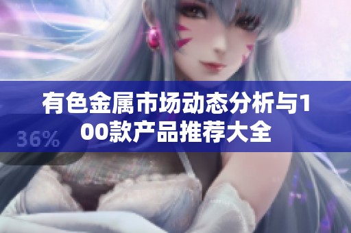 有色金属市场动态分析与100款产品推荐大全