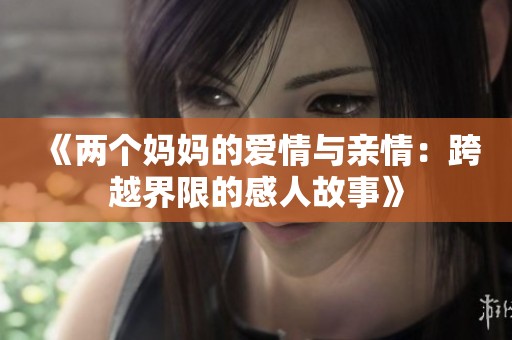 《两个妈妈的爱情与亲情：跨越界限的感人故事》