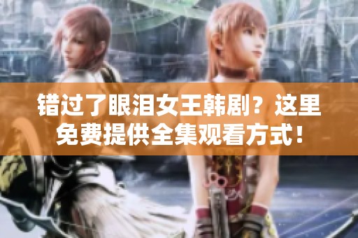 错过了眼泪女王韩剧？这里免费提供全集观看方式！