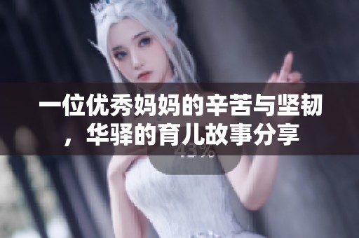 一位优秀妈妈的辛苦与坚韧，华驿的育儿故事分享