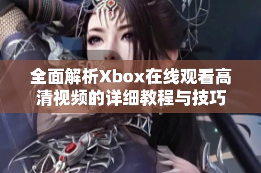 全面解析Xbox在线观看高清视频的详细教程与技巧