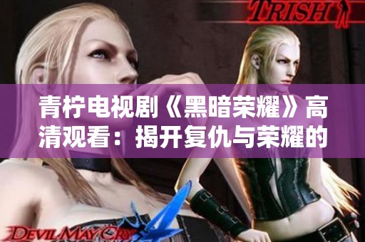 青柠电视剧《黑暗荣耀》高清观看：揭开复仇与荣耀的阴暗面