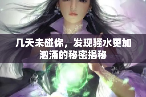 几天未碰你，发现骚水更加汹涌的秘密揭秘