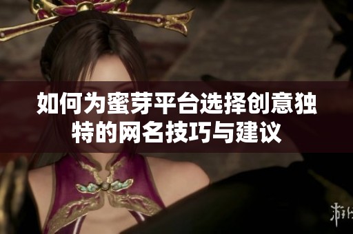 如何为蜜芽平台选择创意独特的网名技巧与建议
