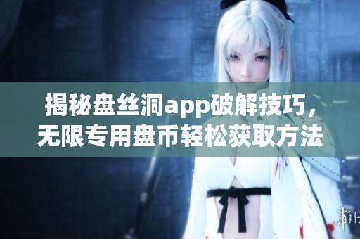 揭秘盘丝洞app破解技巧，无限专用盘币轻松获取方法