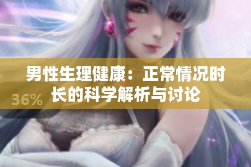 男性生理健康：正常情况时长的科学解析与讨论
