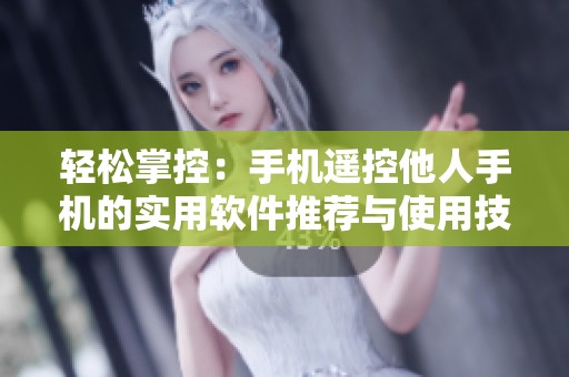 轻松掌控：手机遥控他人手机的实用软件推荐与使用技巧