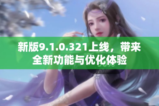 新版9.1.0.321上线，带来全新功能与优化体验