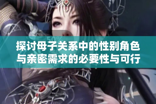 探讨母子关系中的性别角色与亲密需求的必要性与可行性