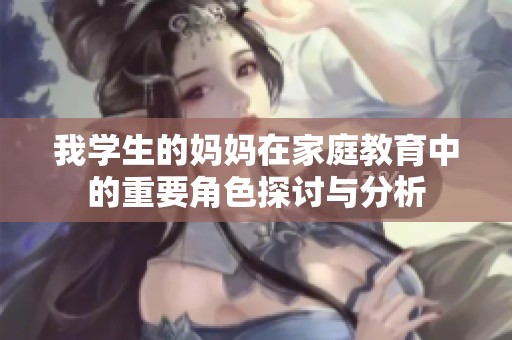 我学生的妈妈在家庭教育中的重要角色探讨与分析