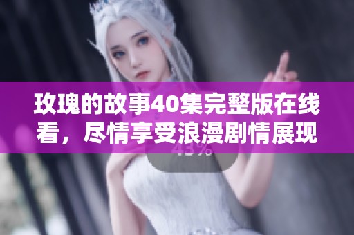 玫瑰的故事40集完整版在线看，尽情享受浪漫剧情展现