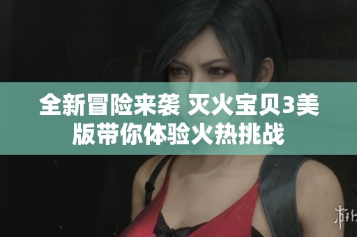 全新冒险来袭 灭火宝贝3美版带你体验火热挑战