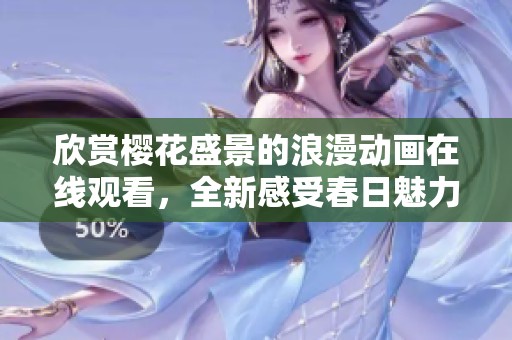 欣赏樱花盛景的浪漫动画在线观看，全新感受春日魅力