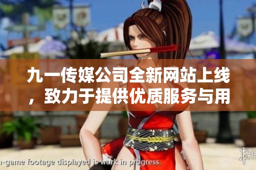 九一传媒公司全新网站上线，致力于提供优质服务与用户体验