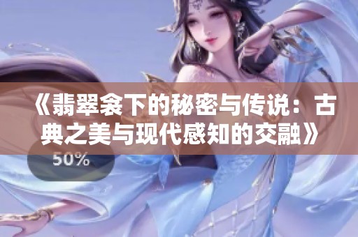 《翡翠衾下的秘密与传说：古典之美与现代感知的交融》