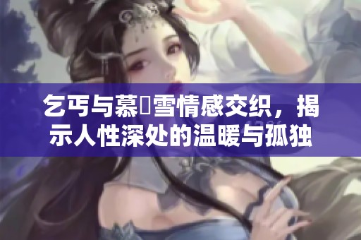 乞丐与慕葇雪情感交织，揭示人性深处的温暖与孤独