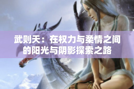 武则天：在权力与柔情之间的阳光与阴影探索之路