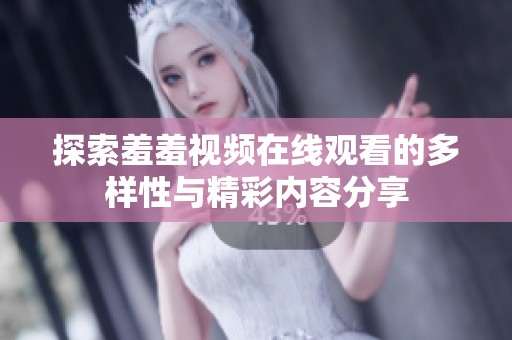 探索羞羞视频在线观看的多样性与精彩内容分享