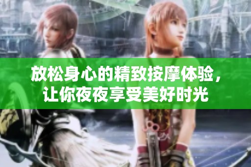 放松身心的精致按摩体验，让你夜夜享受美好时光