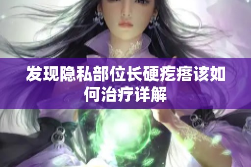 发现隐私部位长硬疙瘩该如何治疗详解