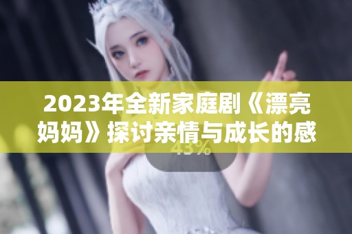 2023年全新家庭剧《漂亮妈妈》探讨亲情与成长的感人故事