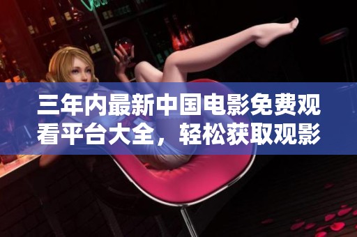 三年内最新中国电影免费观看平台大全，轻松获取观影资源