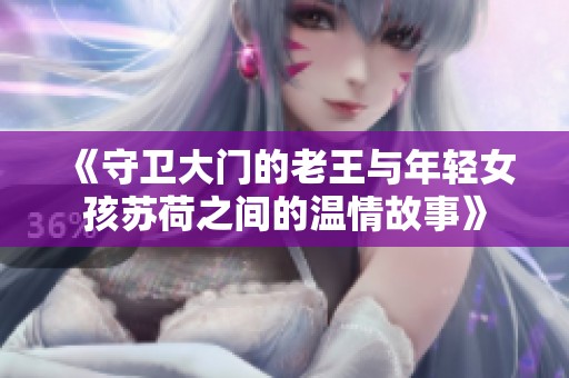 《守卫大门的老王与年轻女孩苏荷之间的温情故事》