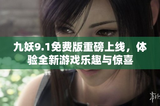 九妖9.1免费版重磅上线，体验全新游戏乐趣与惊喜