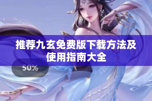 推荐九玄免费版下载方法及使用指南大全