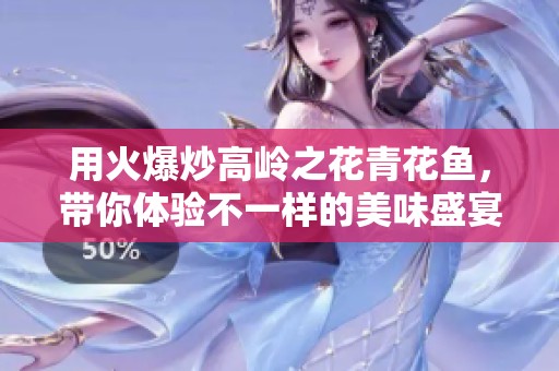 用火爆炒高岭之花青花鱼，带你体验不一样的美味盛宴