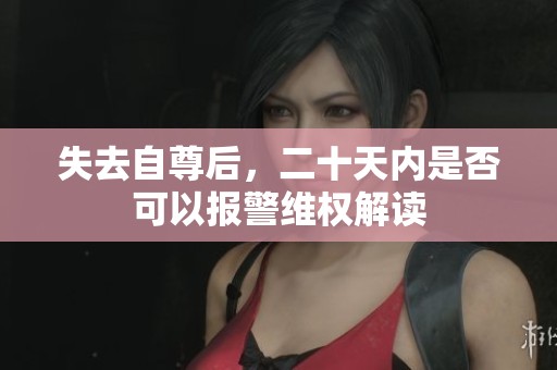 失去自尊后，二十天内是否可以报警维权解读