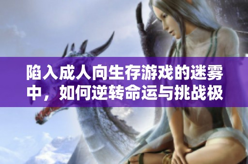 陷入成人向生存游戏的迷雾中，如何逆转命运与挑战极限