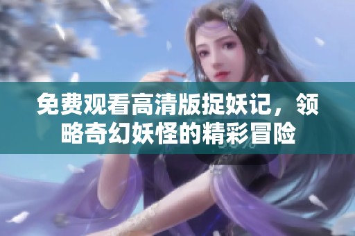 免费观看高清版捉妖记，领略奇幻妖怪的精彩冒险