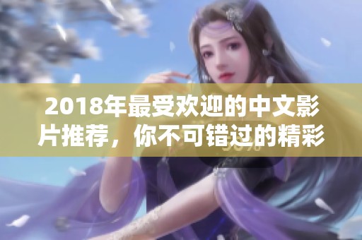 2018年最受欢迎的中文影片推荐，你不可错过的精彩佳作