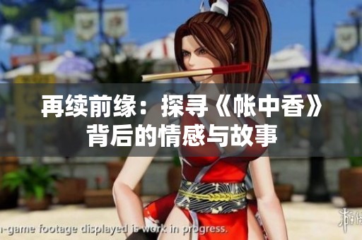再续前缘：探寻《帐中香》背后的情感与故事