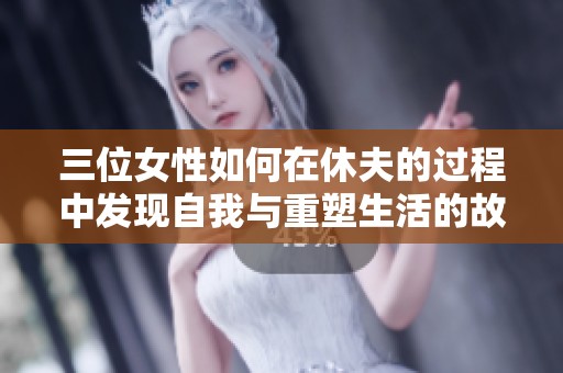 三位女性如何在休夫的过程中发现自我与重塑生活的故事