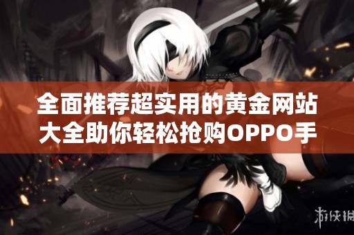 全面推荐超实用的黄金网站大全助你轻松抢购OPPO手机