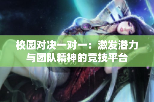 校园对决一对一：激发潜力与团队精神的竞技平台
