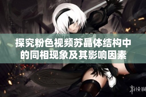 探究粉色视频苏晶体结构中的同相现象及其影响因素