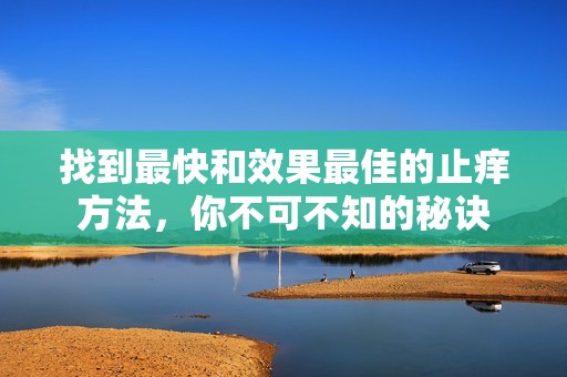 找到最快和效果最佳的止痒方法，你不可不知的秘诀
